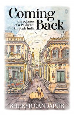 COMING BACK: THE ODYSSEY OF A PAKISTANI THROUGH INDIA